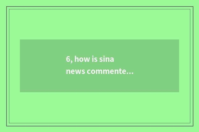 6, how is sina news commented on?