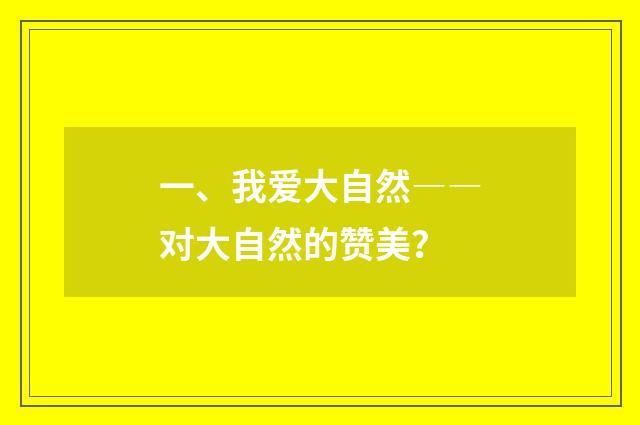 一、我爱大自然――对大自然的赞美？