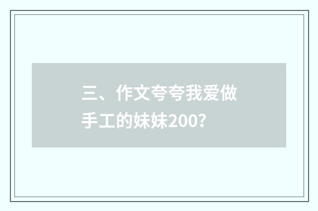三、作文夸夸我爱做手工的妹妹200？