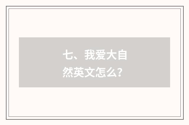 七、我爱大自然英文怎么？