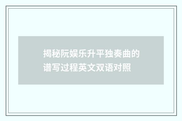 揭秘阮娱乐升平独奏曲的谱写过程英文双语对照