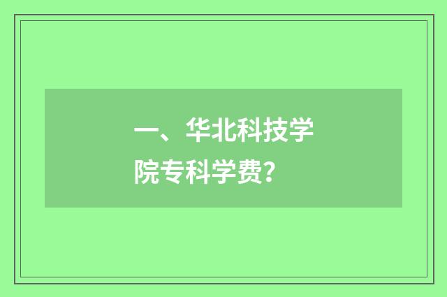 一、华北科技学院专科学费?