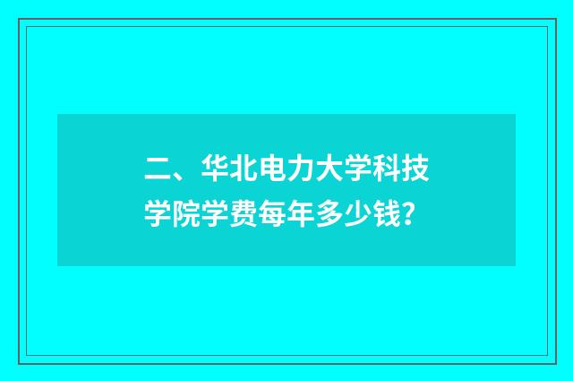 二、华北电力大学科技学院学费每年多少钱？