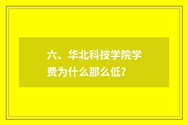 六、华北科技学院学费为什么那么低？