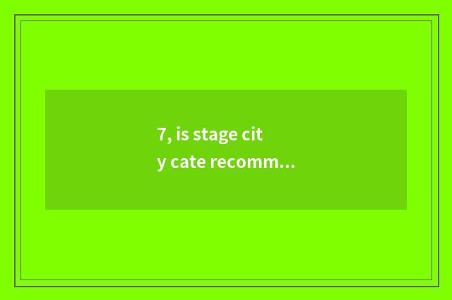 7, is stage city cate recommended?