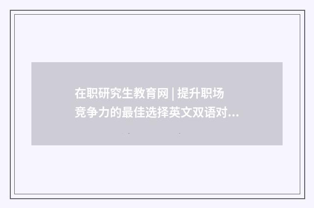 在职研究生教育网 | 提升职场竞争力的最佳选择英文双语对照