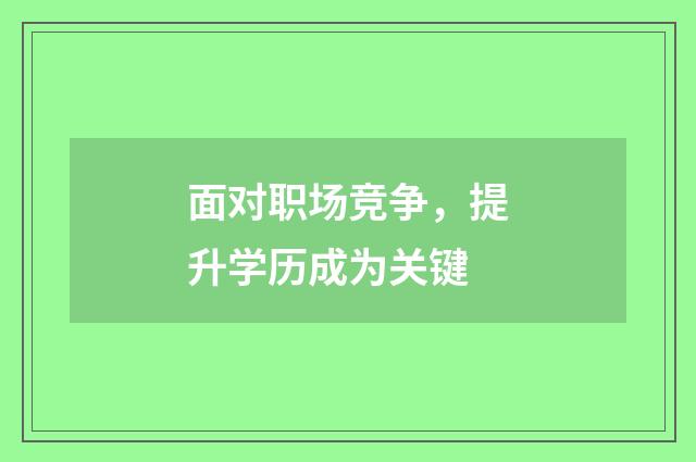 面对职场竞争，提升学历成为关键