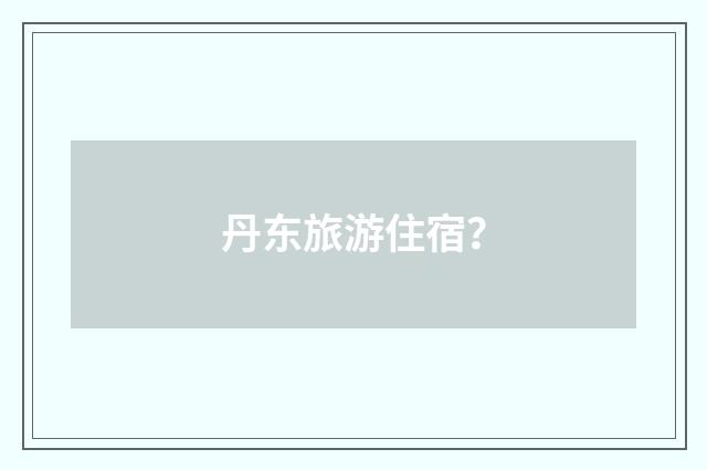 丹东旅游住宿？