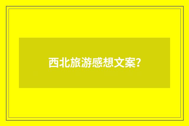西北旅游感想文案？