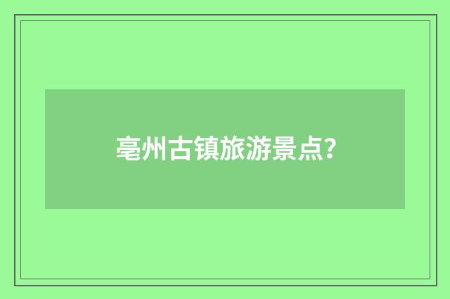 亳州古镇旅游景点？