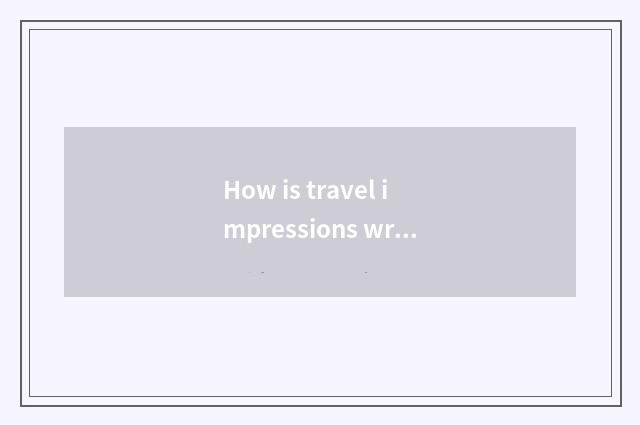 How is travel impressions written?