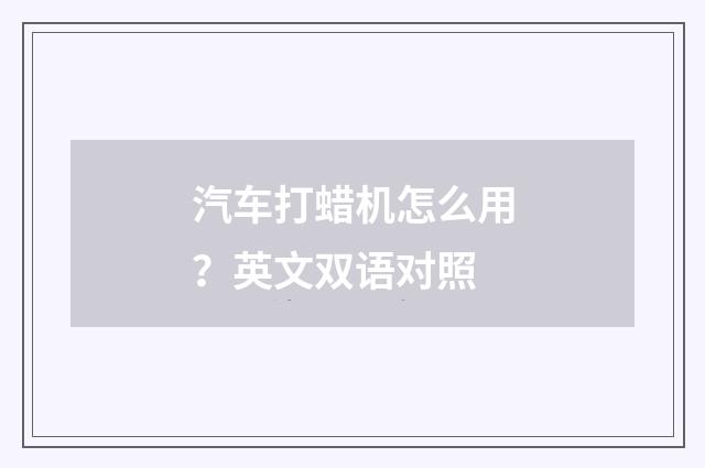 汽车打蜡机怎么用？英文双语对照