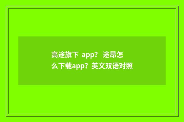 高途旗下 app？ 途昂怎么下载app？英文双语对照