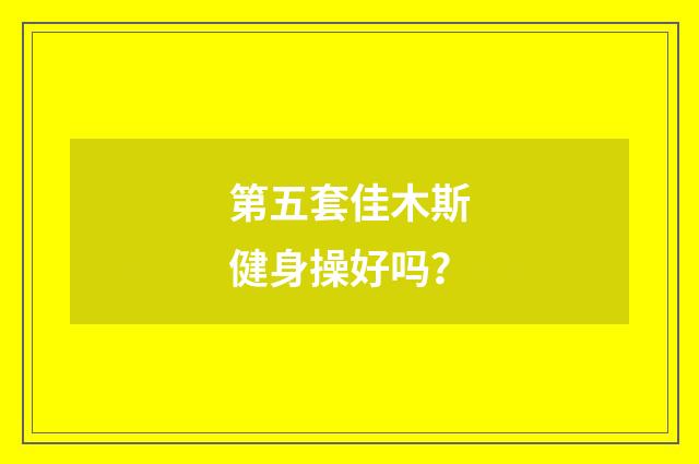 第五套佳木斯健身操好吗？