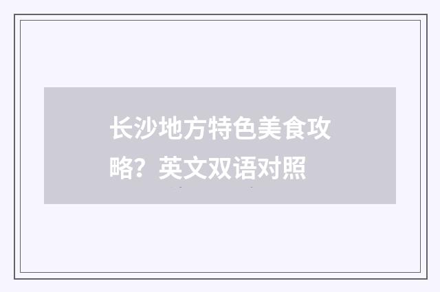 长沙地方特色美食攻略？英文双语对照