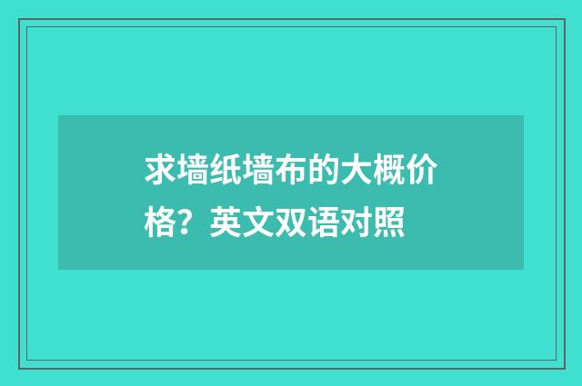求墙纸墙布的大概价格？英文双语对照