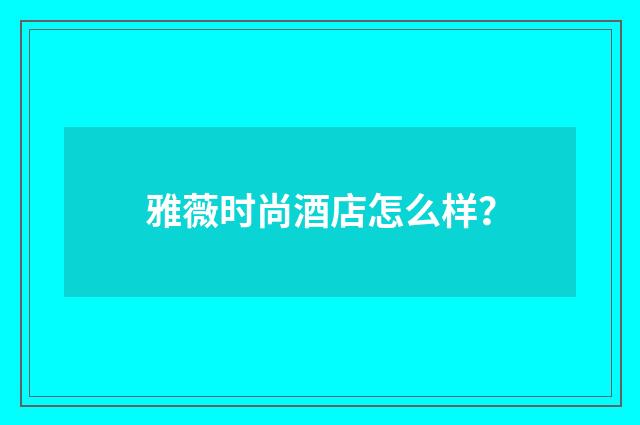 雅薇时尚酒店怎么样?