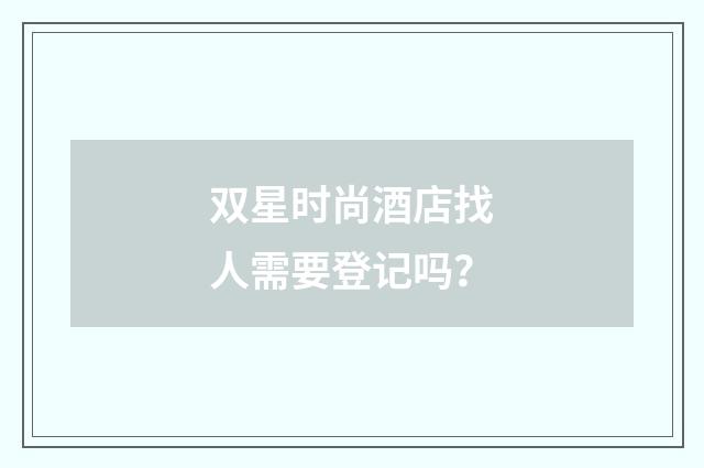 双星时尚酒店找人需要登记吗？