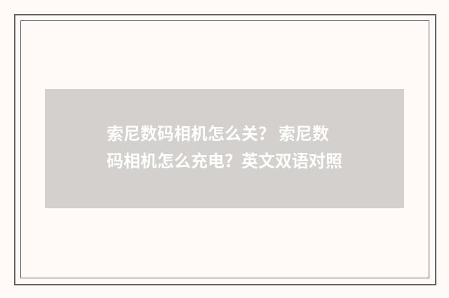 索尼数码相机怎么关？ 索尼数码相机怎么充电？英文双语对照