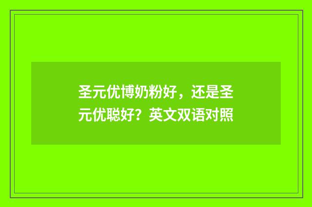 圣元优博奶粉好，还是圣元优聪好？英文双语对照
