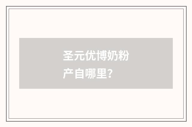 圣元优博奶粉产自哪里？