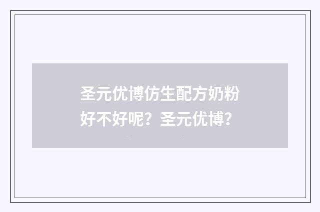 圣元优博仿生配方奶粉好不好呢？圣元优博？