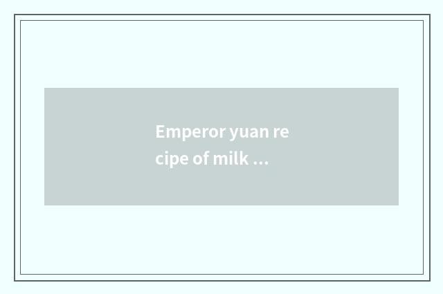 Emperor yuan recipe of milk powder of actor rich pregnant woman?