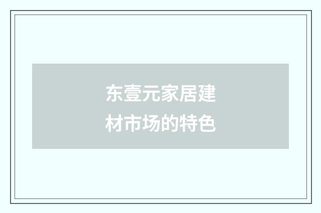 东壹元家居建材市场的特色