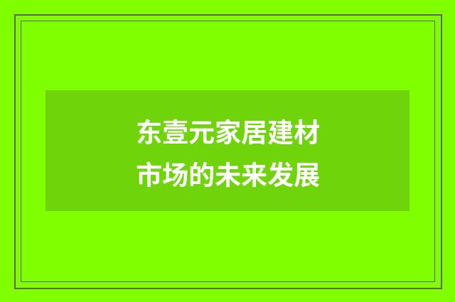 东壹元家居建材市场的未来发展