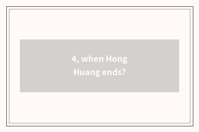 4, when Hong Huang ends?