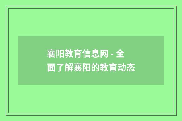 襄阳教育信息网 - 全面了解襄阳的教育动态