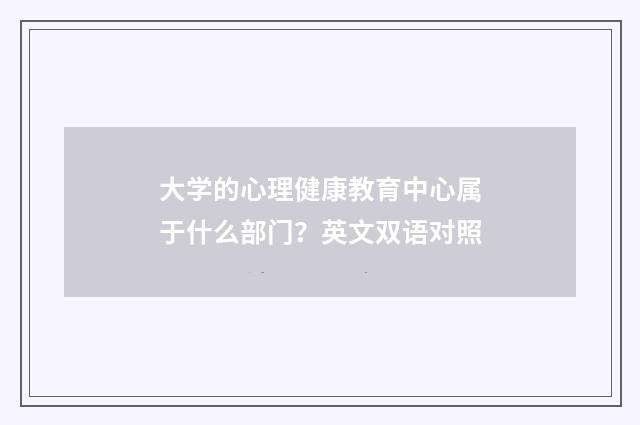 大学的心理健康教育中心属于什么部门？英文双语对照