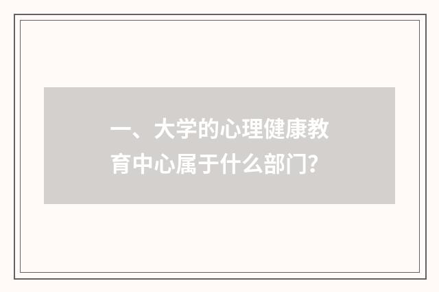 一、大学的心理健康教育中心属于什么部门？