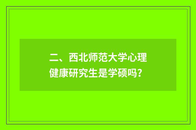 二、西北师范大学心理健康研究生是学硕吗？