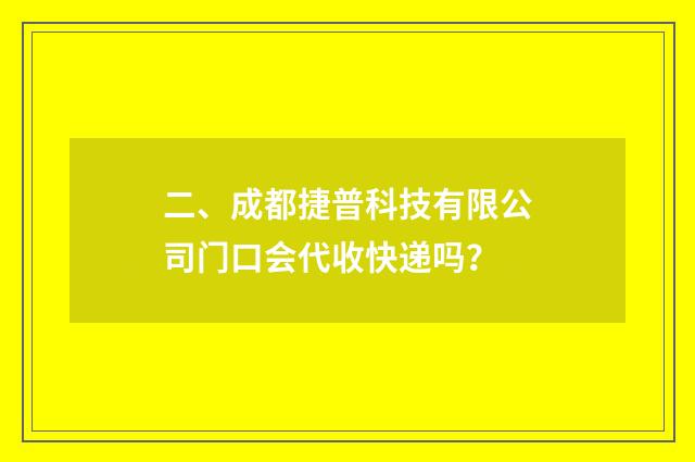 二、成都捷普科技有限公司门口会代收快递吗？