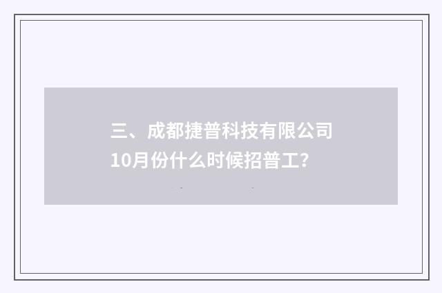 三、成都捷普科技有限公司10月份什么时候招普工？