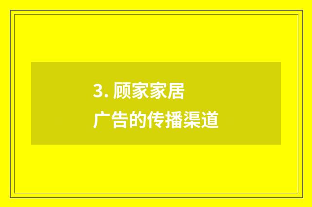 3. 顾家家居广告的传播渠道