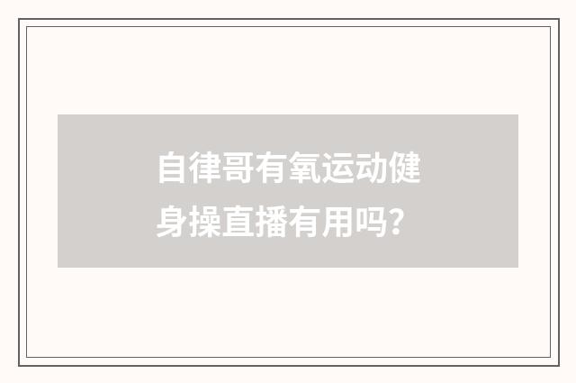 自律哥有氧运动健身操直播有用吗？