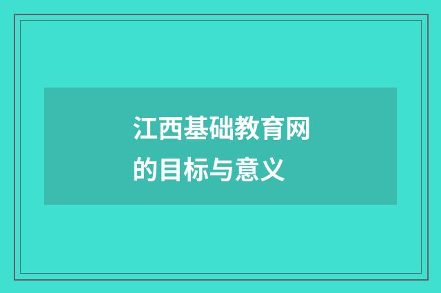 江西基础教育网的目标与意义