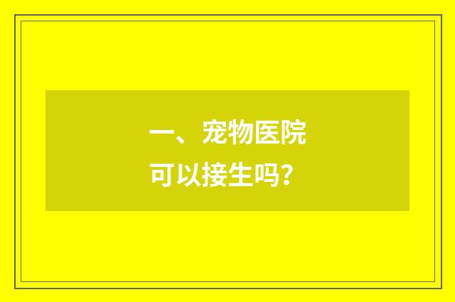 一、宠物医院可以接生吗？