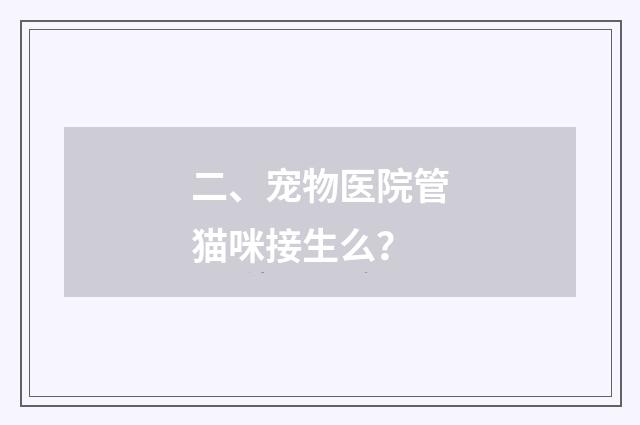 二、宠物医院管猫咪接生么？
