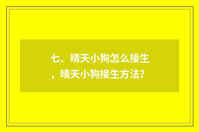 七、晴天小狗怎么接生，晴天小狗接生方法？