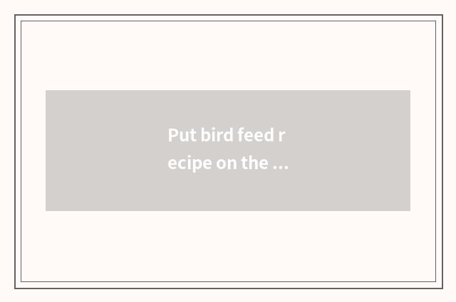 Put bird feed recipe on the ice?
