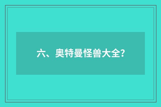 六、奥特曼怪兽大全？