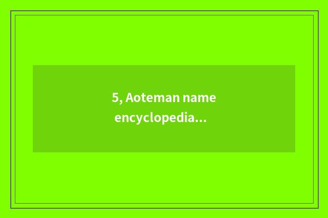 5, Aoteman name encyclopedia?