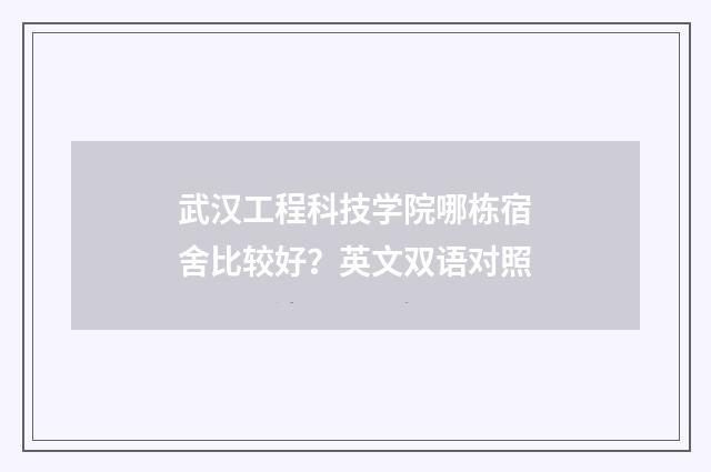 武汉工程科技学院哪栋宿舍比较好？英文双语对照