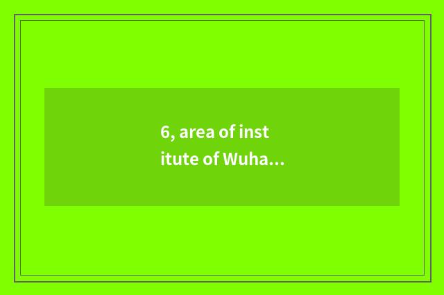 6, area of institute of Wuhan project science and technology?