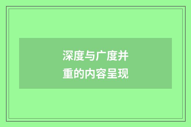 深度与广度并重的内容呈现