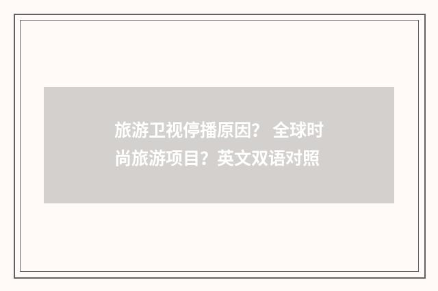 旅游卫视停播原因？ 全球时尚旅游项目？英文双语对照