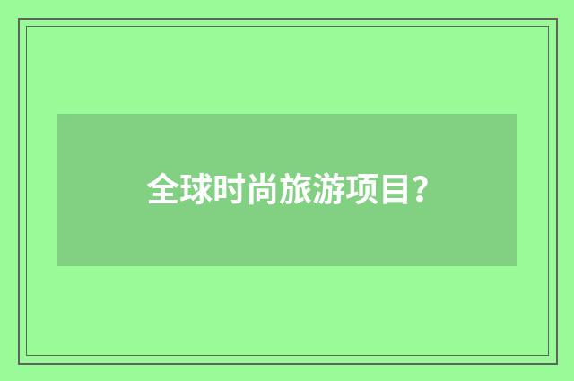 全球时尚旅游项目？